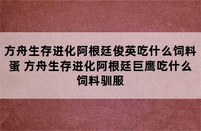 方舟生存进化阿根廷俊英吃什么饲料蛋 方舟生存进化阿根廷巨鹰吃什么饲料驯服